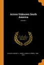 Across Unknown South America; Volume 1 - A Henry 1865-1924 Savage-Landor