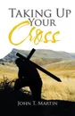 Taking Up Your Cross - John T. Martin