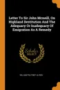 Letter To Sir John Mcneill, On Highland Destitution And The Adequacy Or Inadequacy Of Emigration As A Remedy - William Pulteney Alison