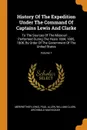 History Of The Expedition Under The Command Of Captains Lewis And Clarke. To The Sources Of The Missouri ... Performed During The Years 1804, 1805, 1806, By Order Of The Government Of The United States; Volume 1 - Meriwether Lewis, Paul Allen, William Clark