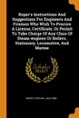 Roper.s Instructions And Suggestions For Engineers And Firemen Who Wish To Procure A License, Certificate, Or Permit To Take Charge Of Any Class Of Steam-engines Or Boilers, Stationary, Locomotive, And Marine - Roper Stephen 1823-1896