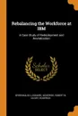 Rebalancing the Workforce at IBM. A Case Study of Redeployment and Revitalization - Leonard Greenhalgh, Robert B McKersie, Roderick Gilkey