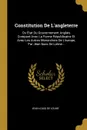 Constitution De L.angleterre. Ou Etat Du Gouvernement Anglais Compare Avec La Forme Republicaine Et Avec Les Autres Monarchies De L.europe, Par Jean-louis De Lolme... - Jean-Louis de Lolme