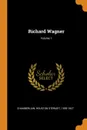 Richard Wagner; Volume 1 - Houston Stewart Chamberlain