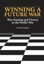 Winning a Future War. War Gaming and Victory in the Pacific - Norman Friedman, Naval History and Heritage Command, U.S. Department of the Navy