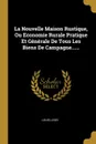 La Nouvelle Maison Rustique, Ou Economie Rurale Pratique Et Generale De Tous Les Biens De Campagne...... - Louis Liger