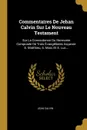 Commentaires De Jehan Calvin Sur Le Nouveau Testament. Sur La Concordance Ou Harmonie Composee De Trois Evangelistes Ascavoir S. Matthieu, S. Marc Et S. Luc... - Jean Calvin