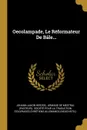 Oecolampade, Le Reformateur De Bale... - Johann Jakob Herzog