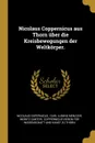 Nicolaus Coppernicus aus Thorn uber die Kreisbewegungen der Weltkorper. - Nicolaus Copernicus, Moritz Cantor