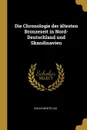 Die Chronologie der altesten Bronzezeit in Nord-Deutschland und Skandinavien - Oscar Montelius