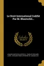 Le Droit International Codifie Par M. Bluntschli... - Johann Caspar Bluntschli