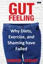 Gut Feeling. Why Diets, Exercise, and Shaming have Failed - Hamish Stuart