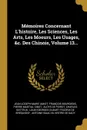 Memoires Concernant L.histoire, Les Sciences, Les Arts, Les Moeurs, Les Usages, .c. Des Chinois, Volume 13... - Jean-Joseph-Marie Amiot, François Bourgeois