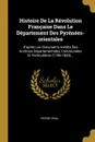 Histoire De La Revolution Francaise Dans Le Departement Des Pyrenees-orientales. D.apres Les Documents Inedits Des Archives Departementales, Communales Et Particulieres (1789-1800)... - Pierre Vidal