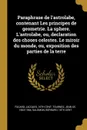 Paraphrase de l.astrolabe, contenant Les principes de geometrie. La sphere. L.astrolabe, ou, declaration des choses celestes. Le miroir du monde, ou, exposition des parties de la terre - Jacques Focard, Jean de Tournes, Bernard Salomon