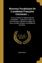 Nouveau Vocabulaire De L.academie Francaise Contenant ... Tous Les Mots Du Dictionnaire De L.academie ... Auquel On A Joint La Prononciation, Figuree En Italique, De Tous Les Mots D.apres Les Meilleures Autorites... - M. l'abbé Trochon