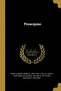 Proserpine - Saint-Saëns Camille 1835-1921, Gallet Louis 1835-1898, Vacquerie Auguste 1819-1895