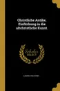 Christliche Antike. Einfurhung in die altchristliche Kunst. - Ludwig von Sybel