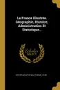 La France Illustree. Geographie, Histoire, Administration Et Statistique... - Victor-Adolphe Malte-Brun, Plon