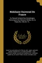 Nobiliaire Universel De France. Ou Recueil General Des Genealogies Historiques Des Maisons Nobles De Ce Royaume, Volume 10... - Saint-Allais (Nicolas Viton, M. de)