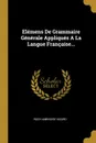 Elemens De Grammaire Generale Appliques A La Langue Francaise... - Roch Ambroise Sicard