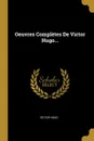 Oeuvres Completes De Victor Hugo... - Víctor Hugo