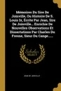 Memoires Du Sire De Joinville, Ou Histoire De S. Louis Ix, Ecrite Par Jean, Sire De Joinville... Enrichie De Nouvelles Observations Et Dissertations Par Charles Du Fresne, Sieur Du Cange...... - Jean de Joinville