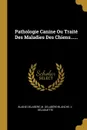 Pathologie Canine Ou Traite Des Maladies Des Chiens...... - Blaine Delabere, M. Delabère-Blanche, V. Delaguette