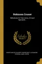 Robinson Crusoe. Melodrame En Trois Actes, A Grand Spectacle... - René-Charles Guilbert Pixérécourt, Alexandre Piccinni, Daniel Defoe