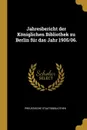 Jahresbericht der Koniglichen Bibliothek zu Berlin fur das Jahr 1905/06. - Preussische Staatsbibliothek