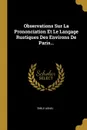 Observations Sur La Prononciation Et Le Langage Rustiques Des Environs De Paris... - Émile Agnel