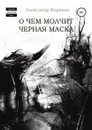 О чем молчит черная маска - Александр Корнеев