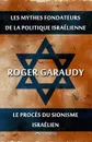 Les mythes fondateurs de la politique israelienne . Le proces du Sionisme israelien. Edition integrale - Roger Garaudy