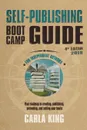 Self-Publishing Boot Camp Guide for Independent Authors, 4th Edition. Your roadmap to creating, publishing, selling, and marketing your books - Carla King