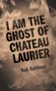 I Am the Ghost of Chateau Laurier - Rob Kohlman