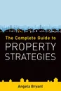 The Complete Guide to Property Strategies - Angela Bryant