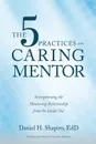 The 5 Practices of the Caring Mentor. Strengthening the Mentoring Relationship from the Inside Out - Daniel H. Shapiro