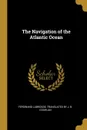 The Navigation of the Atlantic Ocean - Translated by J. B. Coghlan F Labrosse