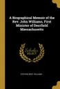 A Biographical Memoir of the Rev. John Williams, First Minister of Deerfield Massachusetts - Stephen West Williams