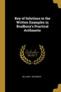 Key of Solutions to the Written Examples in Bradbury.s Practical Arithmetic - William F. Bradbury