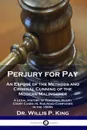 Perjury for Pay. An Expose of the Methods and Criminal Cunning of the Modern Malingerer - A Legal History of Personal Injury Court Cases vs. Railroad Companies in the 1800s - Dr. Willis P. King