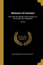 Memoirs of Constant. First Valet de Chambre of the Emperor, on the Private Life of Napoleon; Volume I - Louis Constant Wairy Constant