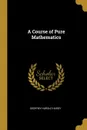 A Course of Pure Mathematics - Godfrey Harold Hardy