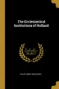 The Ecclesiastical Institutions of Holland - Philip Henry Wicksteed