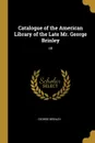 Catalogue of the American Library of the Late Mr. George Brinley. Of - George Brinley