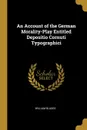 An Account of the German Morality-Play Entitled Depositio Cornuti Typographici - William Blades
