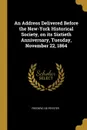 An Address Delivered Before the New-York Historical Society, on its Sixtieth Anniversary, Tuesday, November 22, 1864 - Frederic De Peyster