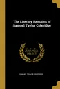 The Literary Remains of Samuel Taylor Coleridge - Samuel Taylor Coleridge