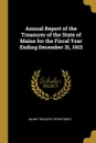 Annual Report of the Treasurer of the State of Maine for the Fiscal Year Ending December 31, 1915 - Maine Treasury Department