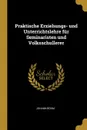 Praktische Erziehungs- und Unterrichtslehre fur Seminaristen und Volksschullerer - Johann Böhm